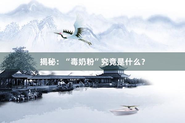 揭秘：“毒奶粉”究竟是什么？